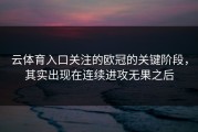 云体育入口关注的欧冠的关键阶段，其实出现在连续进攻无果之后